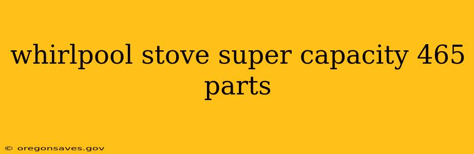 whirlpool stove super capacity 465 parts