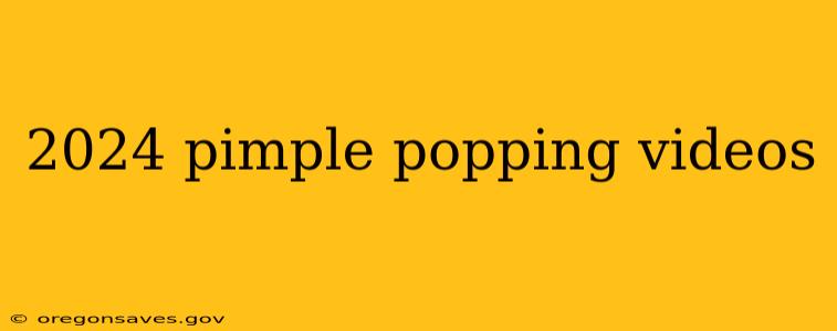 2024 pimple popping videos
