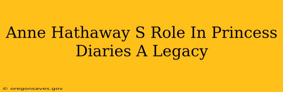 Anne Hathaway S Role In Princess Diaries A Legacy