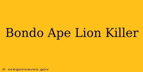 Bondo Ape Lion Killer