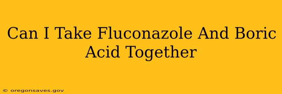 Can I Take Fluconazole And Boric Acid Together
