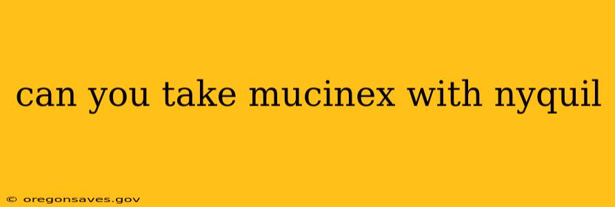 can you take mucinex with nyquil