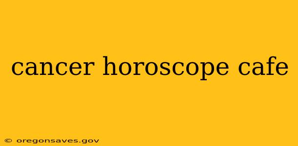 cancer horoscope cafe
