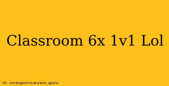 Classroom 6x 1v1 Lol