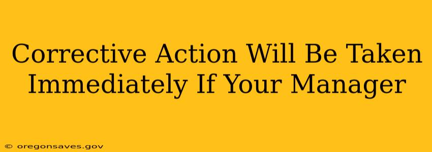 Corrective Action Will Be Taken Immediately If Your Manager