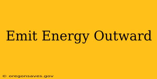 Emit Energy Outward