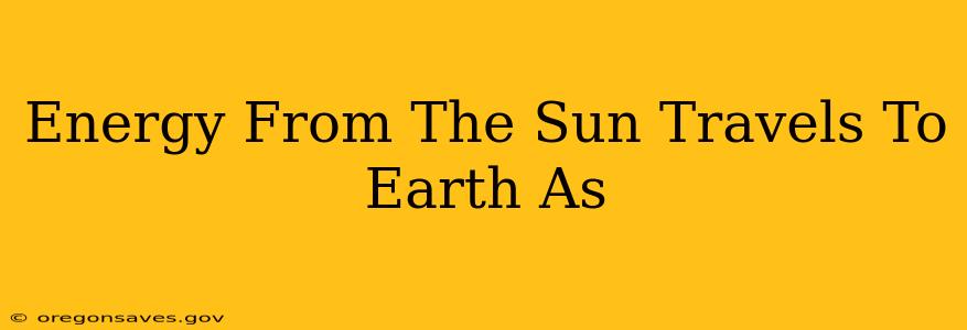 Energy From The Sun Travels To Earth As