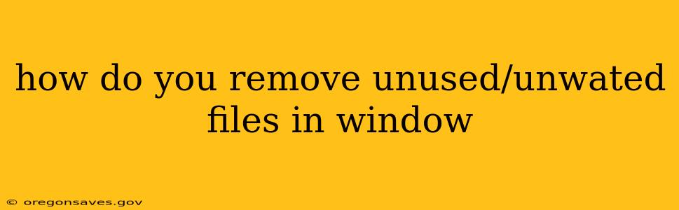 how do you remove unused/unwated files in window