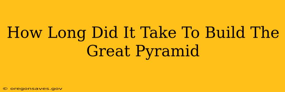 How Long Did It Take To Build The Great Pyramid