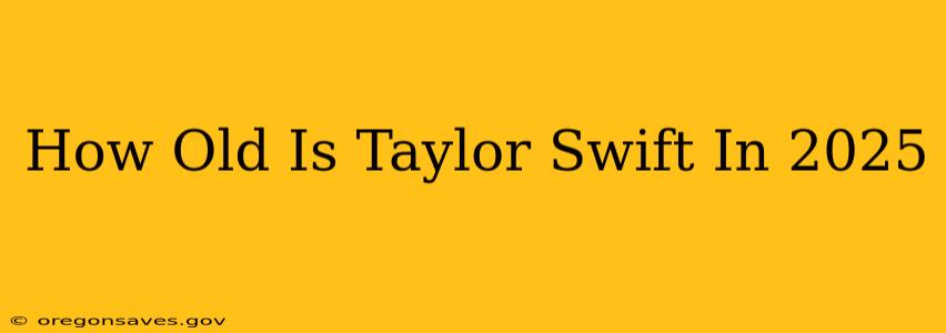 How Old Is Taylor Swift In 2025