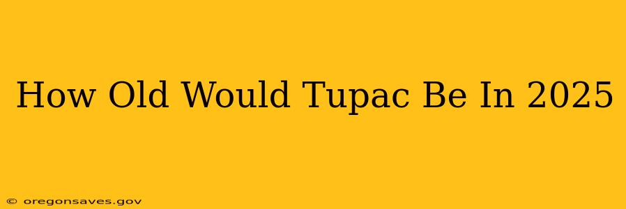 How Old Would Tupac Be In 2025