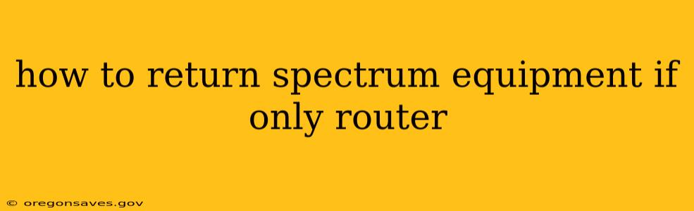 how to return spectrum equipment if only router