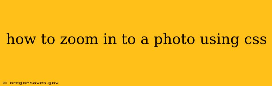 how to zoom in to a photo using css
