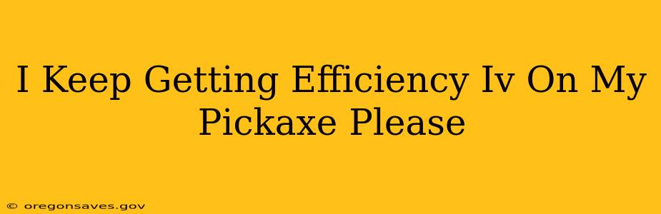 I Keep Getting Efficiency Iv On My Pickaxe Please