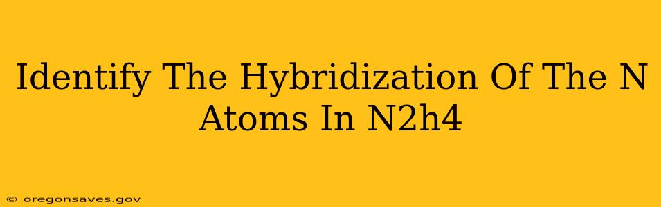 Identify The Hybridization Of The N Atoms In N2h4