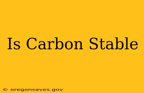 Is Carbon Stable