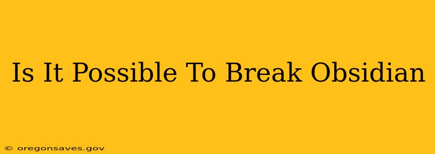 Is It Possible To Break Obsidian