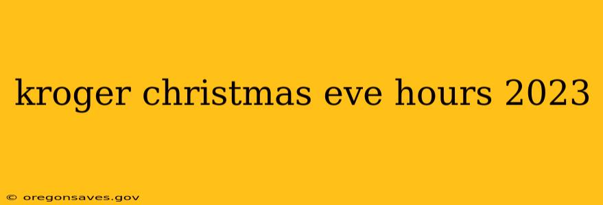 kroger christmas eve hours 2023