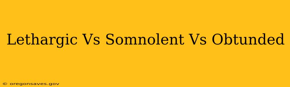 Lethargic Vs Somnolent Vs Obtunded