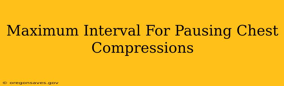 Maximum Interval For Pausing Chest Compressions