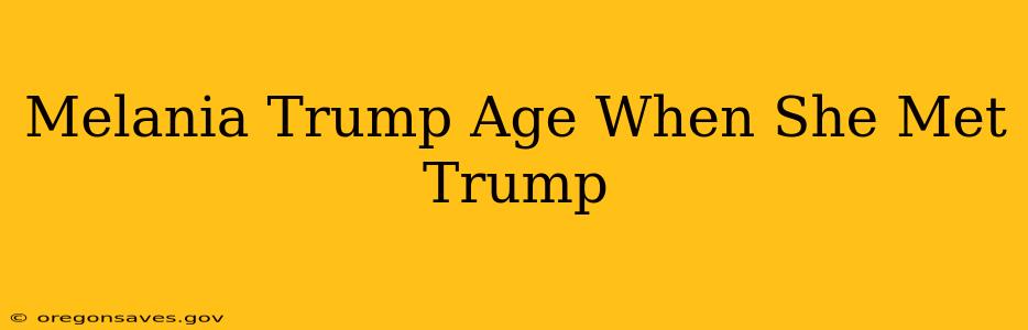Melania Trump Age When She Met Trump