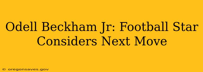 Odell Beckham Jr: Football Star Considers Next Move