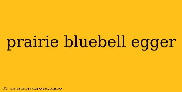 prairie bluebell egger