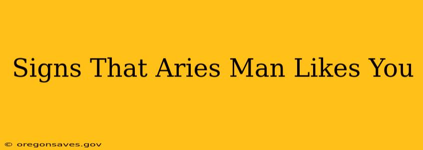 Signs That Aries Man Likes You