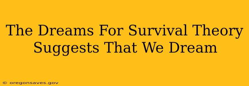 The Dreams For Survival Theory Suggests That We Dream