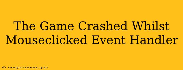 The Game Crashed Whilst Mouseclicked Event Handler