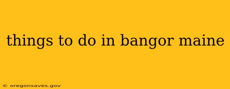 things to do in bangor maine
