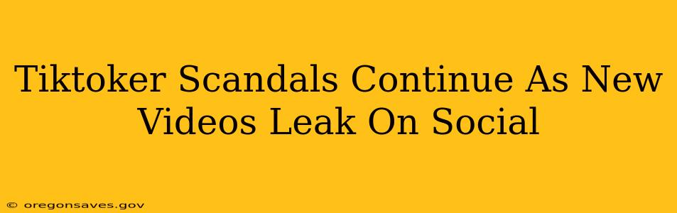 Tiktoker Scandals Continue As New Videos Leak On Social