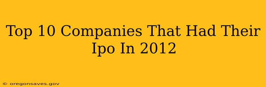 Top 10 Companies That Had Their Ipo In 2012