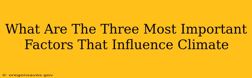 What Are The Three Most Important Factors That Influence Climate