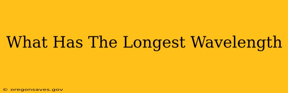 What Has The Longest Wavelength