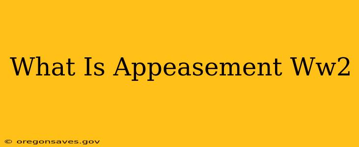 What Is Appeasement Ww2