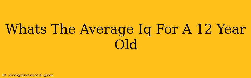 Whats The Average Iq For A 12 Year Old