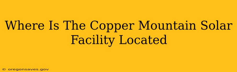 Where Is The Copper Mountain Solar Facility Located