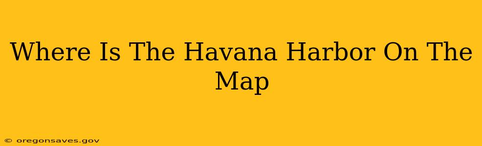 Where Is The Havana Harbor On The Map