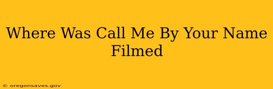 Where Was Call Me By Your Name Filmed