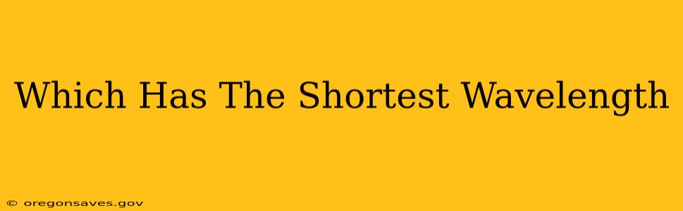 Which Has The Shortest Wavelength