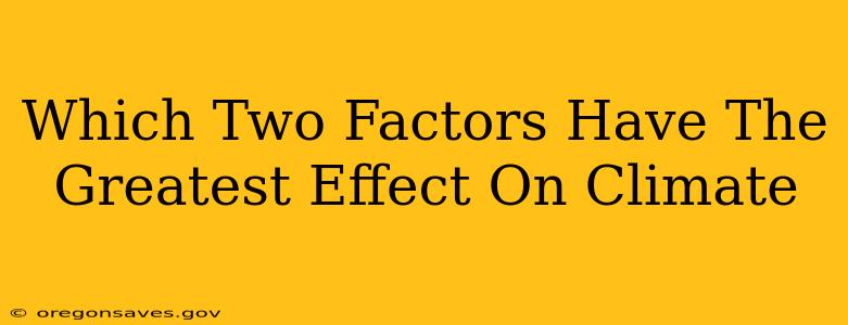 Which Two Factors Have The Greatest Effect On Climate