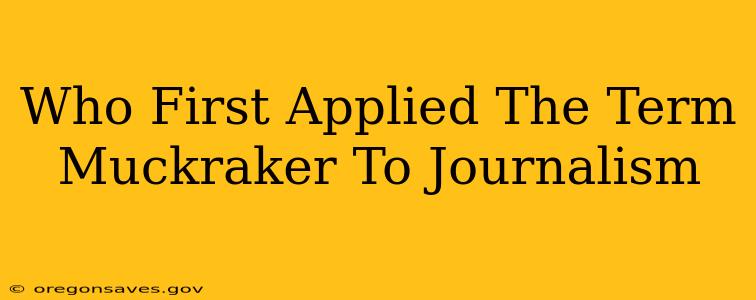 Who First Applied The Term Muckraker To Journalism