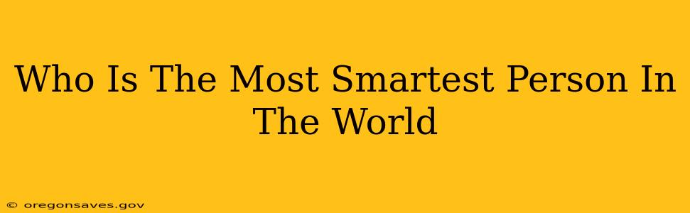Who Is The Most Smartest Person In The World